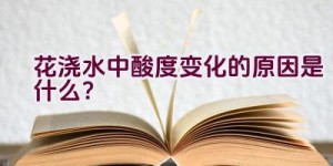 花浇水中酸度变化的原因是什么？