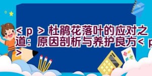 杜鹃花落叶的应对之道：原因剖析与养护良方