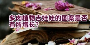 多肉植物吉娃娃的图案是否有所增长？