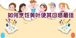 如何烹饪黄叶使其口感最佳？