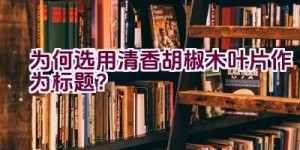 为何选用清香胡椒木叶片作为标题？