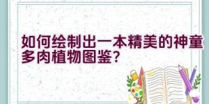 “如何绘制出一本精美的神童多肉植物图鉴？”