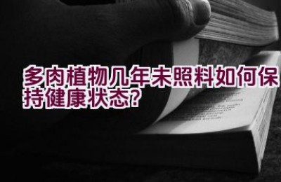 多肉植物几年未照料如何保持健康状态？