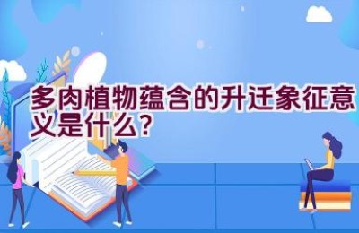 多肉植物蕴含的升迁象征意义是什么？