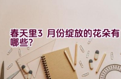 春天里3月份绽放的花朵有哪些？