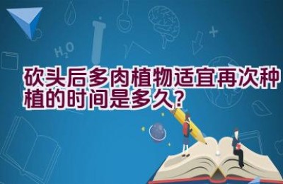 砍头后多肉植物适宜再次种植的时间是多久？