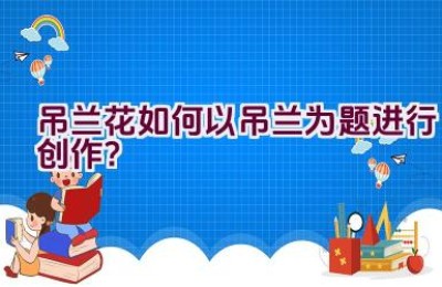 吊兰花如何以吊兰为题进行创作？