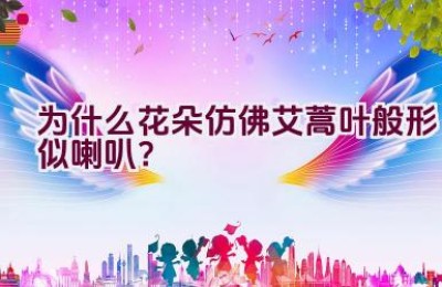 为什么花朵仿佛艾蒿叶般形似喇叭？