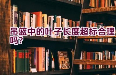 吊篮中的叶子长度超标合理吗？