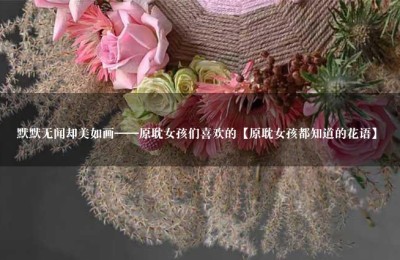 默默无闻却美如画——原耽女孩们喜欢的【原耽女孩都知道的花语】