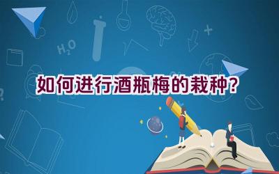 如何进行酒瓶梅的栽种?插图 如何进行酒瓶梅的栽种?插图