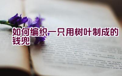 如何编织一只用树叶制成的钱兜插图