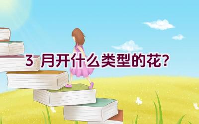 3月开什么类型的花？插图