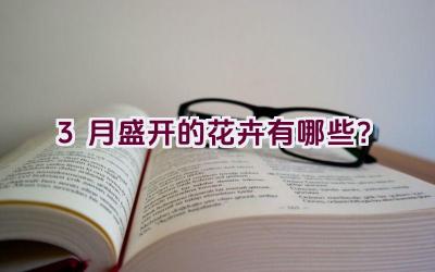 3月盛开的花卉有哪些?插图 3月盛开的花卉有哪些?插图