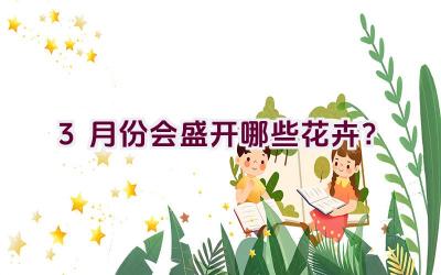 3月份会盛开哪些花卉？插图