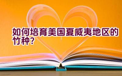 如何培育美国夏威夷地区的竹种?插图 如何培育美国夏威夷地区的竹种?插图