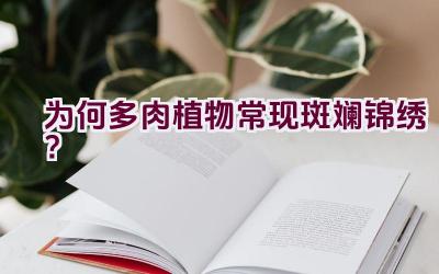 为何多肉植物常现斑斓锦绣？插图