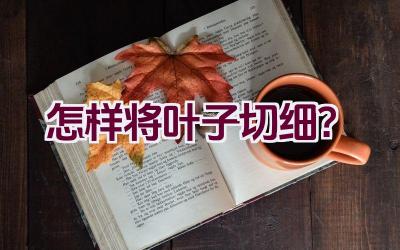 怎样将叶子切细？插图