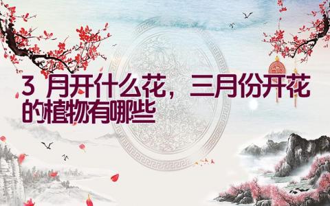 3月开什么花，三月份开花的植物有哪些插图