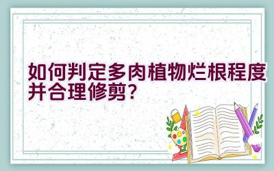 如何判定多肉植物烂根程度并合理修剪？插图