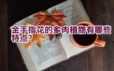 金手指花的多肉植物有哪些特点？插图