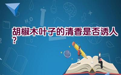 胡椒木叶子的清香是否诱人？插图