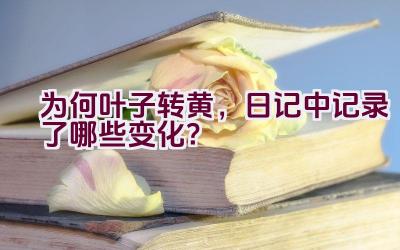 为何叶子转黄，日记中记录了哪些变化？插图