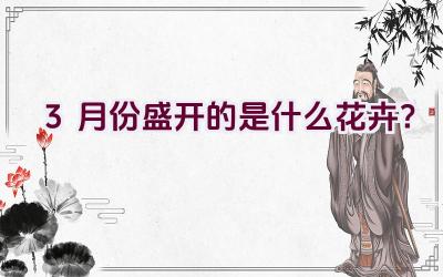 3月份盛开的是什么花卉?插图 3月份盛开的是什么花卉?插图