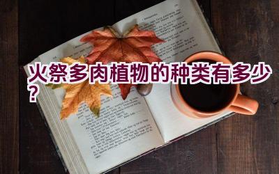 火祭多肉植物的种类有多少？插图