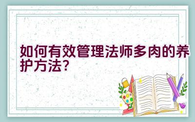 如何有效管理法师多肉的养护方法？插图