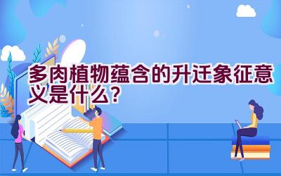 多肉植物蕴含的升迁象征意义是什么？插图