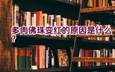 多肉佛珠变红的原因是什么？插图