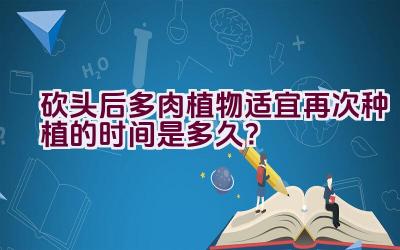 砍头后多肉植物适宜再次种植的时间是多久？插图