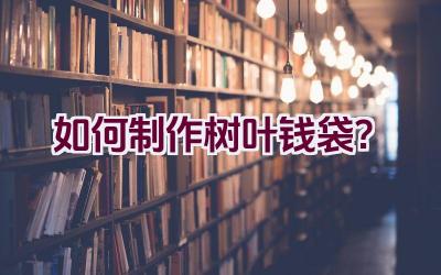 如何制作树叶钱袋？插图