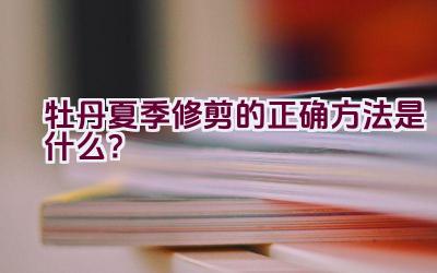 牡丹夏季修剪的正确方法是什么?插图 牡丹夏季修剪的正确方法是什么?插图