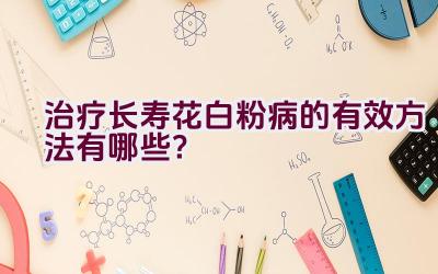 治疗长寿花白粉病的有效方法有哪些？插图