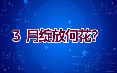3月绽放何花?插图 3月绽放何花?插图
