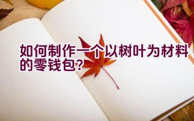 如何制作一个以树叶为材料的零钱包？插图