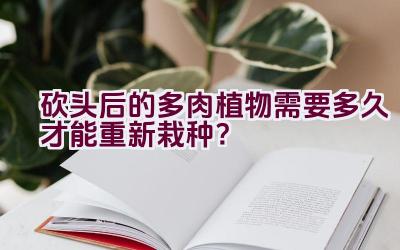 砍头后的多肉植物需要多久才能重新栽种？插图