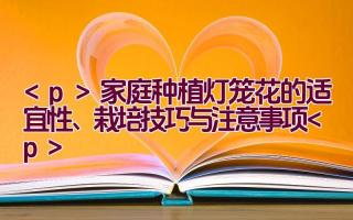 家庭种植灯笼花的适宜性、栽培技巧与注意事项插图