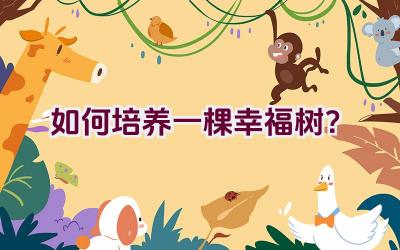 如何培养一棵幸福树?插图 如何培养一棵幸福树?插图