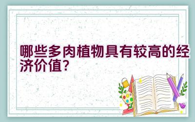 哪些多肉植物具有较高的经济价值?插图 哪些多肉植物具有较高的经济价值?插图