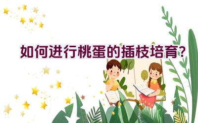 如何进行桃蛋的插枝培育?插图 如何进行桃蛋的插枝培育?插图