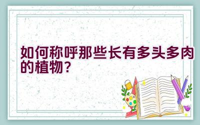 如何称呼那些长有多头多肉的植物？插图