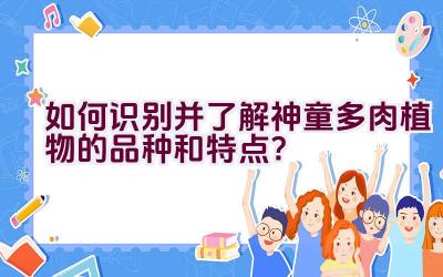 如何识别并了解神童多肉植物的品种和特点？插图