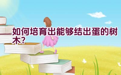 如何培育出能够结出蛋的树木？插图