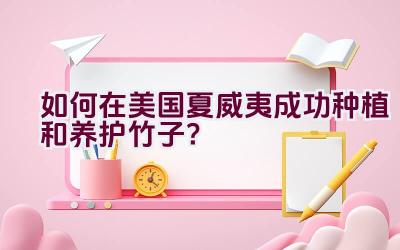 如何在美国夏威夷成功种植和养护竹子?插图 如何在美国夏威夷成功种植和养护竹子?插图